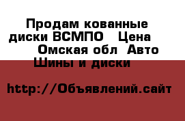 Продам кованные  диски ВСМПО › Цена ­ 6 000 - Омская обл. Авто » Шины и диски   